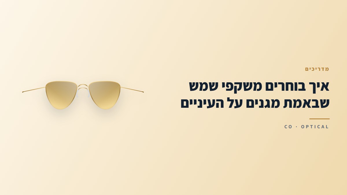 איך בוחרים משקפי שמש שבאמת מגנים על העיניים