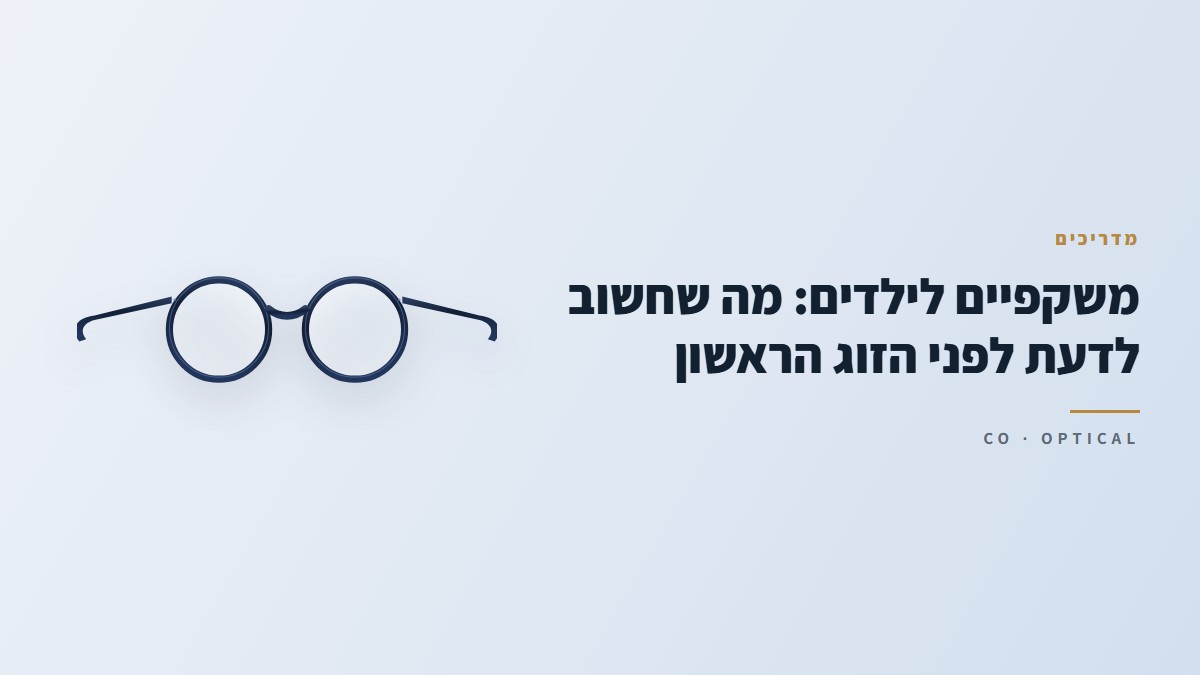 משקפיים לילדים: מה שחשוב לדעת לפני הזוג הראשון